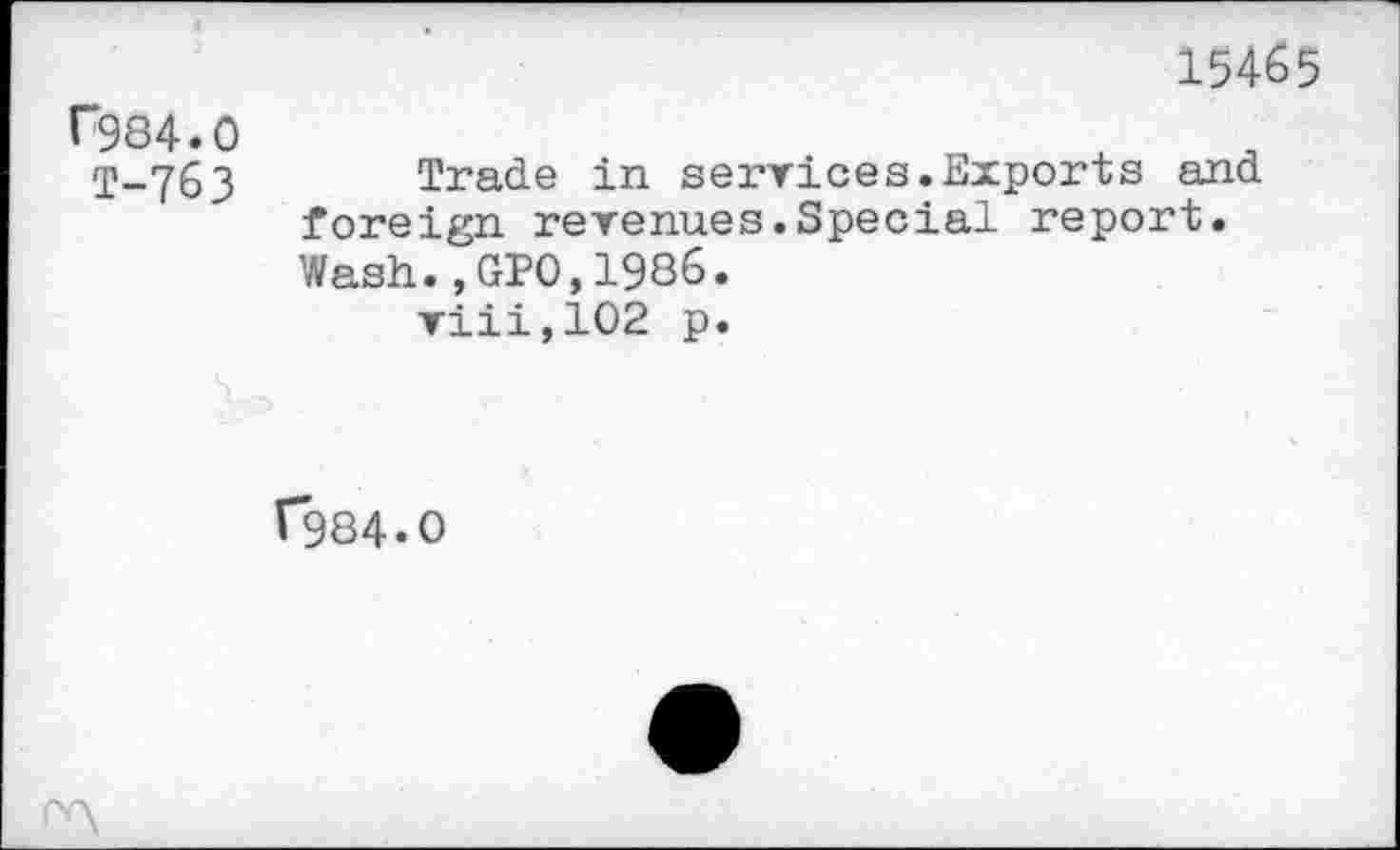 ﻿15465
f984.0
T-763 Trade in services.Exports and foreign revenues.Special report. Wash.,GPO,1986.
viii,102 p.
V984.0